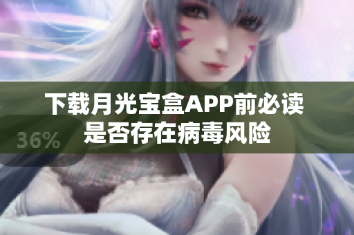 下载月光宝盒APP前必读 是否存在病毒风险