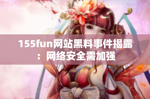 155fun网站黑料事件揭露：网络安全需加强