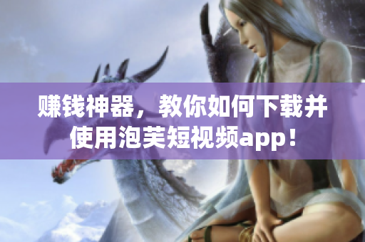 赚钱神器，教你如何下载并使用泡芙短视频app！