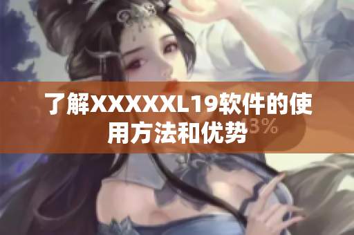 了解XXXXXL19软件的使用方法和优势