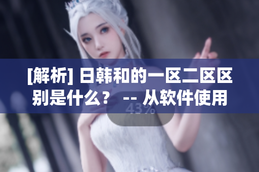[解析] 日韩和的一区二区区别是什么？ -- 从软件使用角度分析区别
