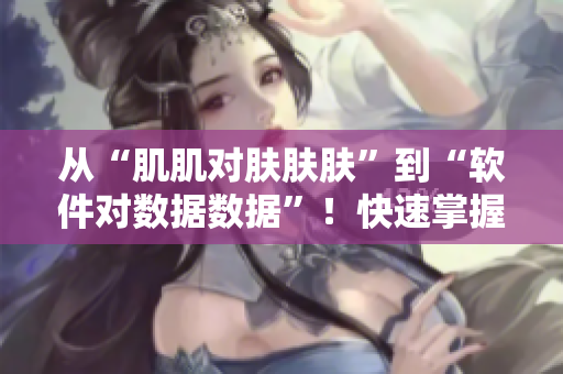 从“肌肌对肤肤肤”到“软件对数据数据”！快速掌握软件30分钟秘诀
