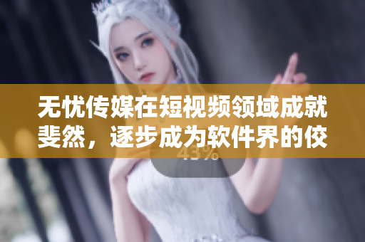 无忧传媒在短视频领域成就斐然，逐步成为软件界的佼佼者