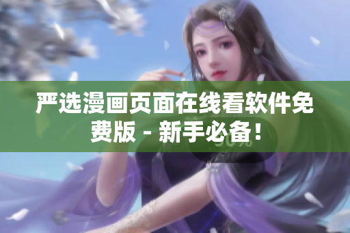 严选漫画页面在线看软件免费版 - 新手必备！