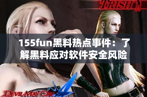 155fun黑料热点事件：了解黑料应对软件安全风险