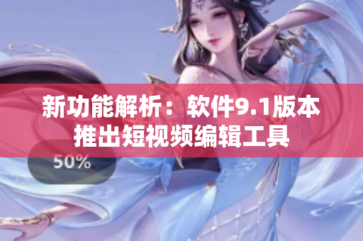 新功能解析：软件9.1版本推出短视频编辑工具
