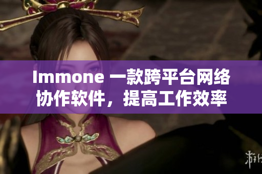 Immone 一款跨平台网络协作软件，提高工作效率