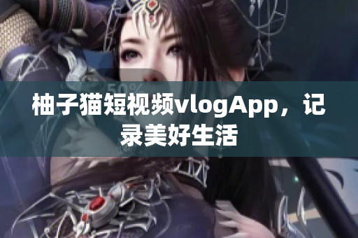 柚子猫短视频vlogApp，记录美好生活