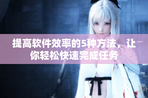 提高软件效率的5种方法，让你轻松快速完成任务