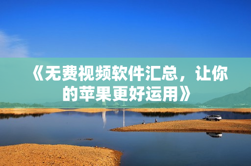 《无费视频软件汇总，让你的苹果更好运用》