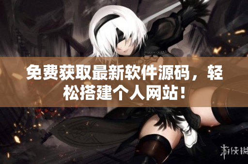 免费获取最新软件源码，轻松搭建个人网站！