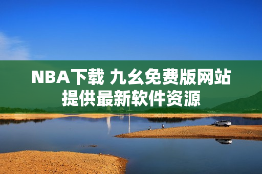 NBA下载 九幺免费版网站提供最新软件资源