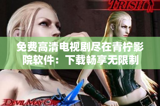 免费高清电视剧尽在青柠影院软件：下载畅享无限制