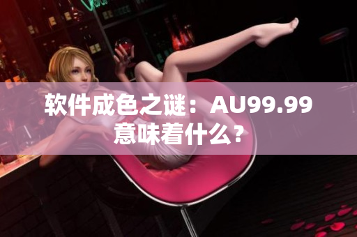 软件成色之谜：AU99.99意味着什么？