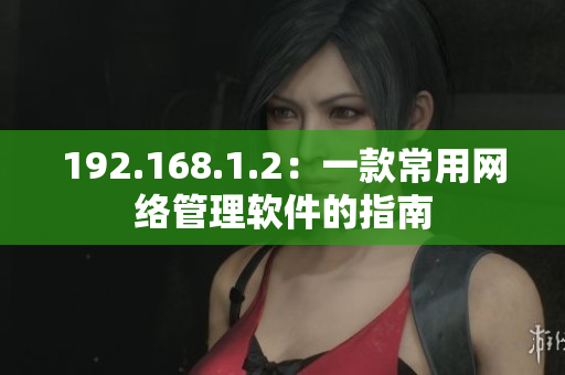 192.168.1.2：一款常用网络管理软件的指南