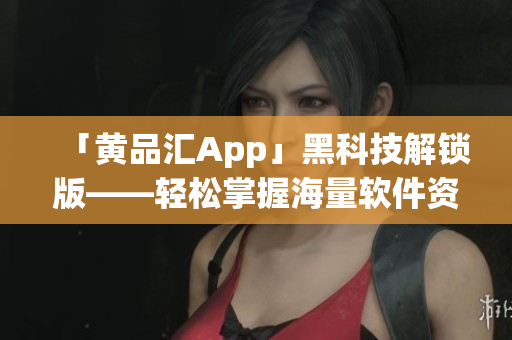 「黄品汇App」黑科技解锁版——轻松掌握海量软件资源