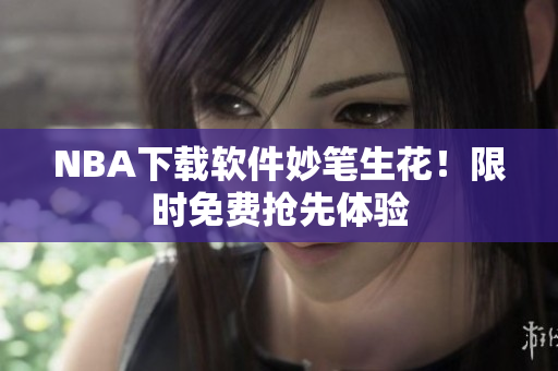 NBA下载软件妙笔生花！限时免费抢先体验