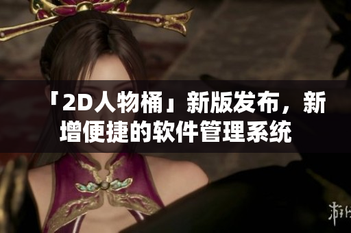 「2D人物桶」新版发布，新增便捷的软件管理系统