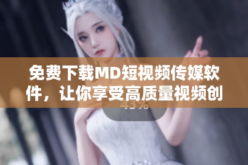 免费下载MD短视频传媒软件，让你享受高质量视频创作