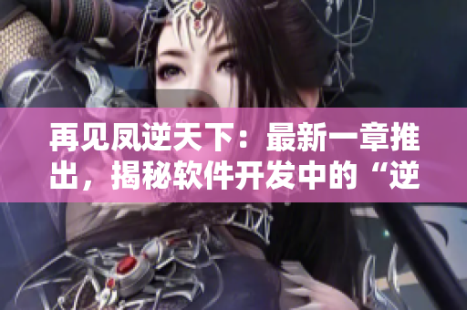 再见凤逆天下：最新一章推出，揭秘软件开发中的“逆天”操作！