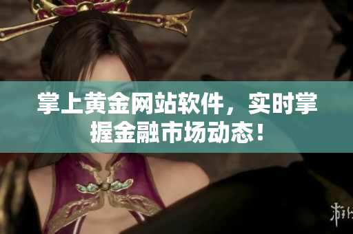 掌上黄金网站软件，实时掌握金融市场动态！