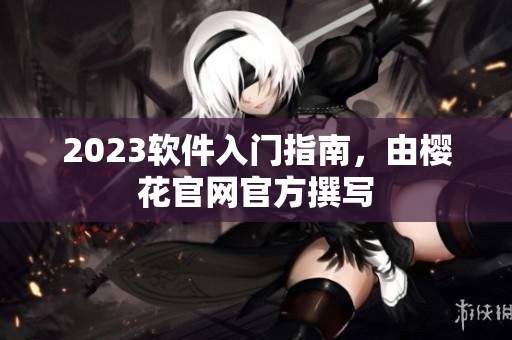 2023软件入门指南，由樱花官网官方撰写