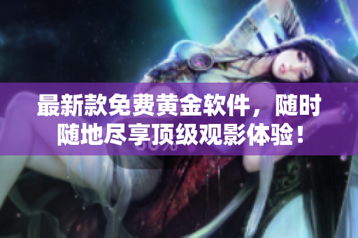 最新款免费黄金软件，随时随地尽享顶级观影体验！
