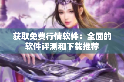 获取免费行情软件：全面的软件评测和下载推荐