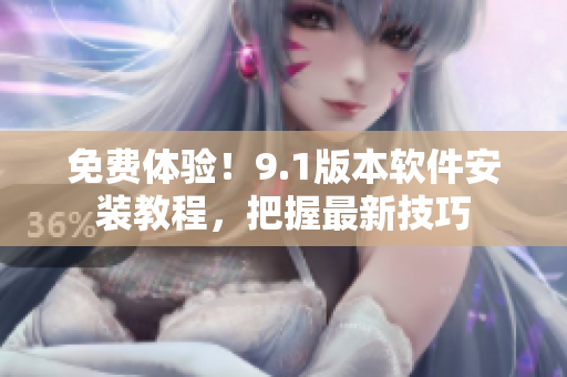 免费体验！9.1版本软件安装教程，把握最新技巧