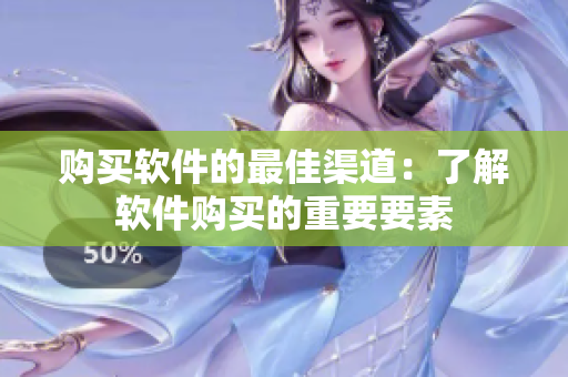 购买软件的最佳渠道：了解软件购买的重要要素