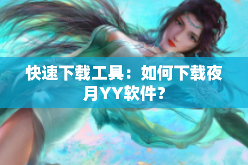 快速下载工具：如何下载夜月YY软件？