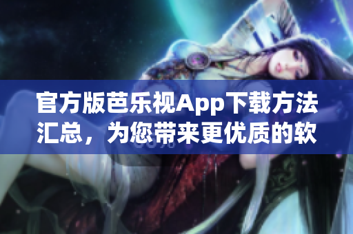 官方版芭乐视App下载方法汇总，为您带来更优质的软件体验！