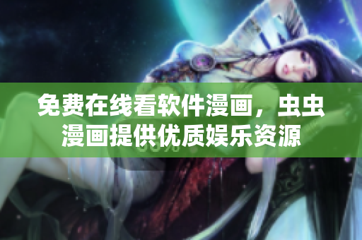 免费在线看软件漫画，虫虫漫画提供优质娱乐资源