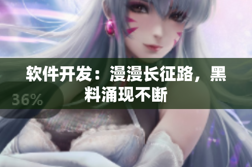 软件开发：漫漫长征路，黑料涌现不断