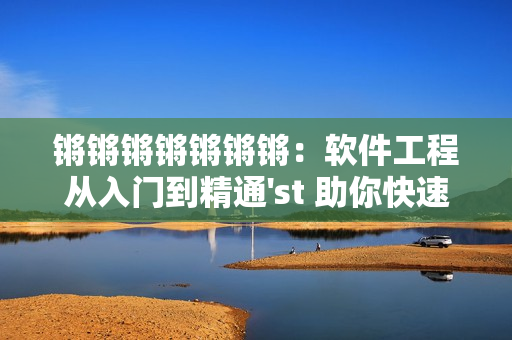 锵锵锵锵锵锵锵：软件工程从入门到精通'st 助你快速成为高手