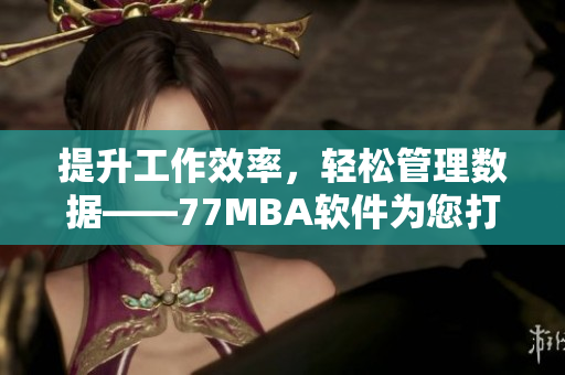 提升工作效率，轻松管理数据——77MBA软件为您打造