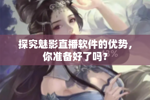 探究魅影直播软件的优势，你准备好了吗？