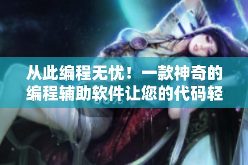 从此编程无忧！一款神奇的编程辅助软件让您的代码轻松上手！