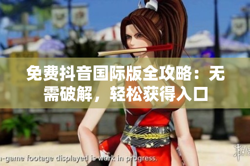 免费抖音国际版全攻略：无需破解，轻松获得入口