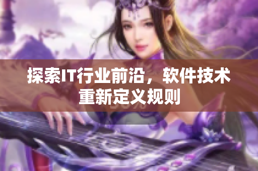 探索IT行业前沿，软件技术重新定义规则