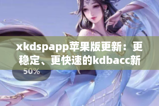 xkdspapp苹果版更新：更稳定、更快速的kdbacc新版本现已支持！