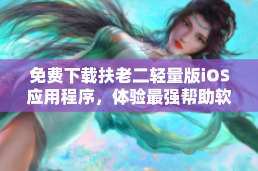 免费下载扶老二轻量版iOS应用程序，体验最强帮助软件