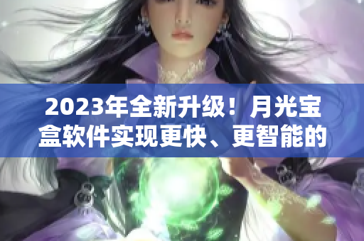 2023年全新升级！月光宝盒软件实现更快、更智能的网络优化