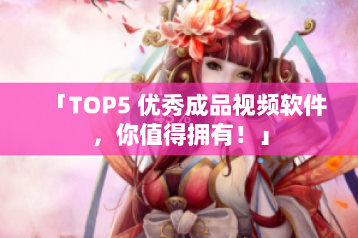 「TOP5 优秀成品视频软件，你值得拥有！」
