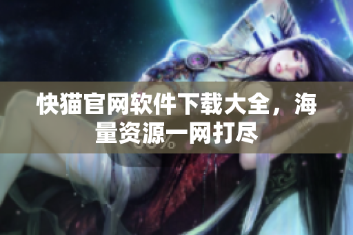 快猫官网软件下载大全，海量资源一网打尽