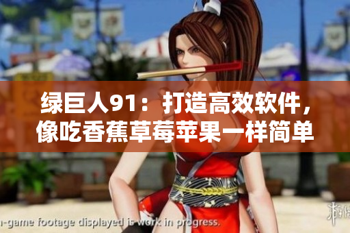 绿巨人91：打造高效软件，像吃香蕉草莓苹果一样简单