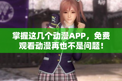 掌握这几个动漫APP，免费观看动漫再也不是问题！