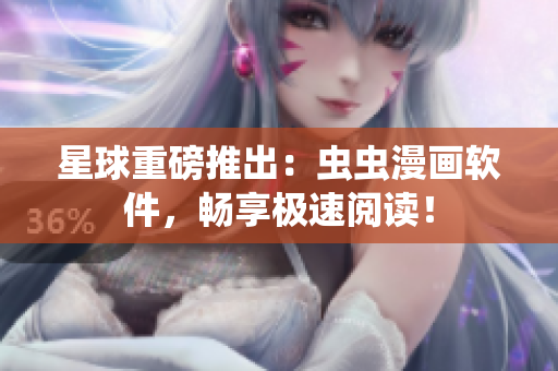 星球重磅推出：虫虫漫画软件，畅享极速阅读！