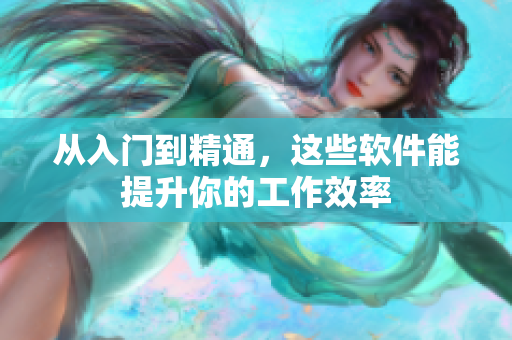 从入门到精通，这些软件能提升你的工作效率