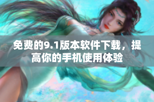 免费的9.1版本软件下载，提高你的手机使用体验